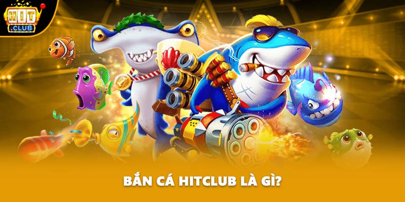 Bắn cá HITCLUB là gì?