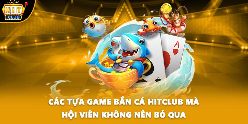 Các tựa game bắn cá HITCLUB mà hội viên không nên bỏ qua