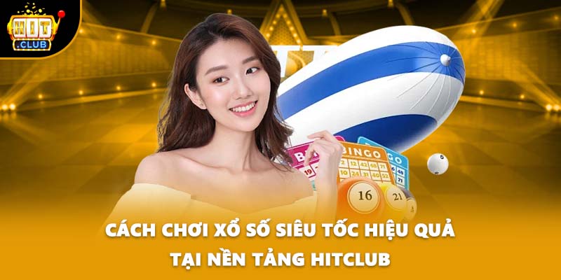 Cách Chơi Xổ Số Siêu Tốc Hiệu Quả Tại Nền Tảng HITCLUB