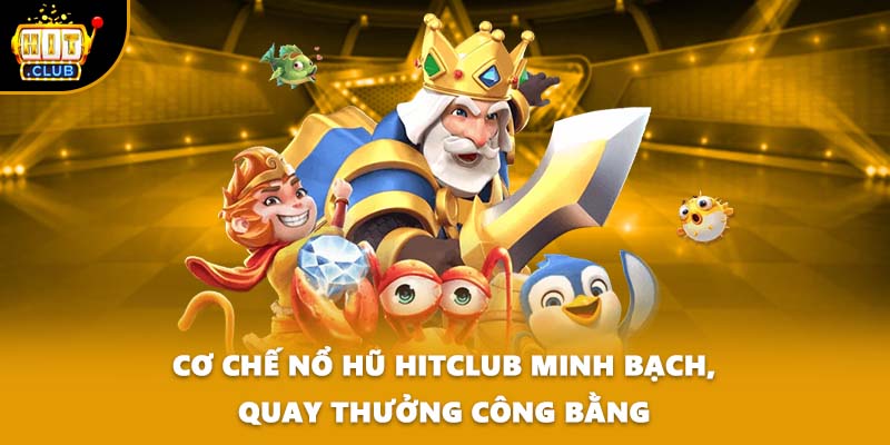 Cơ chế nổ hũ HITCLUB minh bạch, quay thưởng công bằng