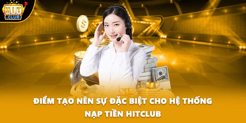 Điểm tạo nên sự đặc biệt cho hệ thống nạp tiền HITCLUB