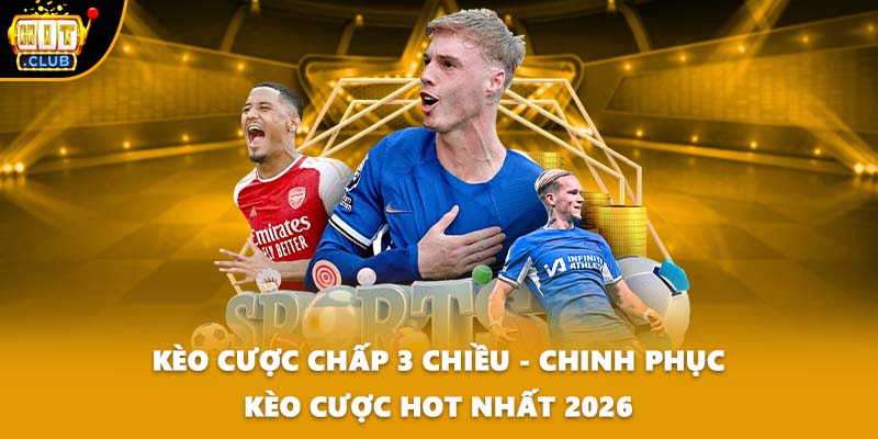 Kèo Cược Chấp 3 Chiều - Chinh Phục Kèo Cược Hot Nhất 2026