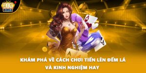 Khám Phá Về Cách Chơi Tiến Lên Đếm Lá Và Kinh Nghiệm Hay 