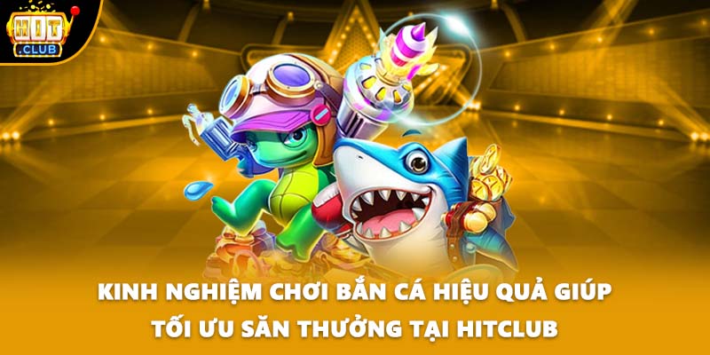 Kinh nghiệm chơi bắn cá hiệu quả giúp tối ưu săn thưởng tại HITCLUB