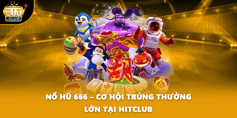 Nổ Hũ 666 – Cơ Hội Trúng Thưởng Lớn Tại HITCLUB