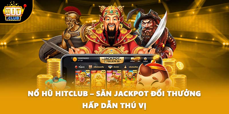 Nổ Hũ HITCLUB – Săn Jackpot Đổi Thưởng Hấp Dẫn Thú Vị