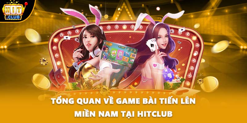 Tổng quan về game bài Tiến Lên Miền Nam tại HITCLUB