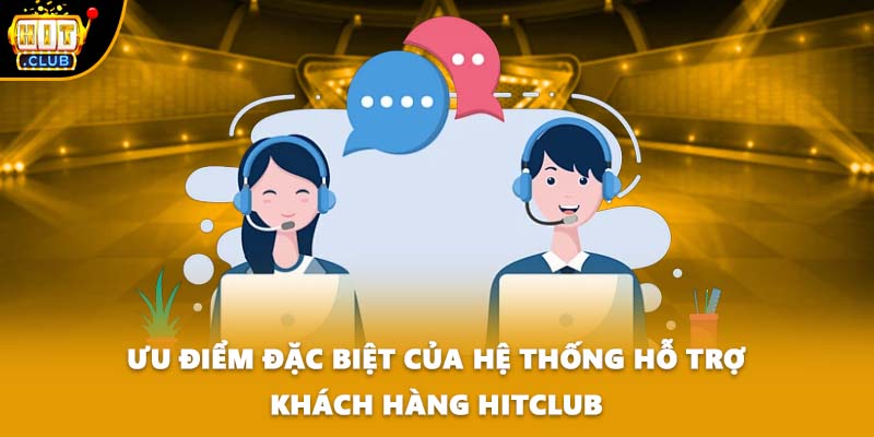 Ưu điểm đặc biệt của hệ thống hỗ trợ khách hàng HITCLUB